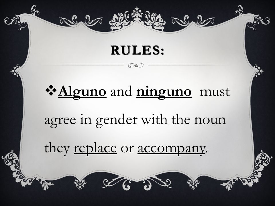 RULES: Alguno and ninguno must agree in gender with the noun they replace or accompany.