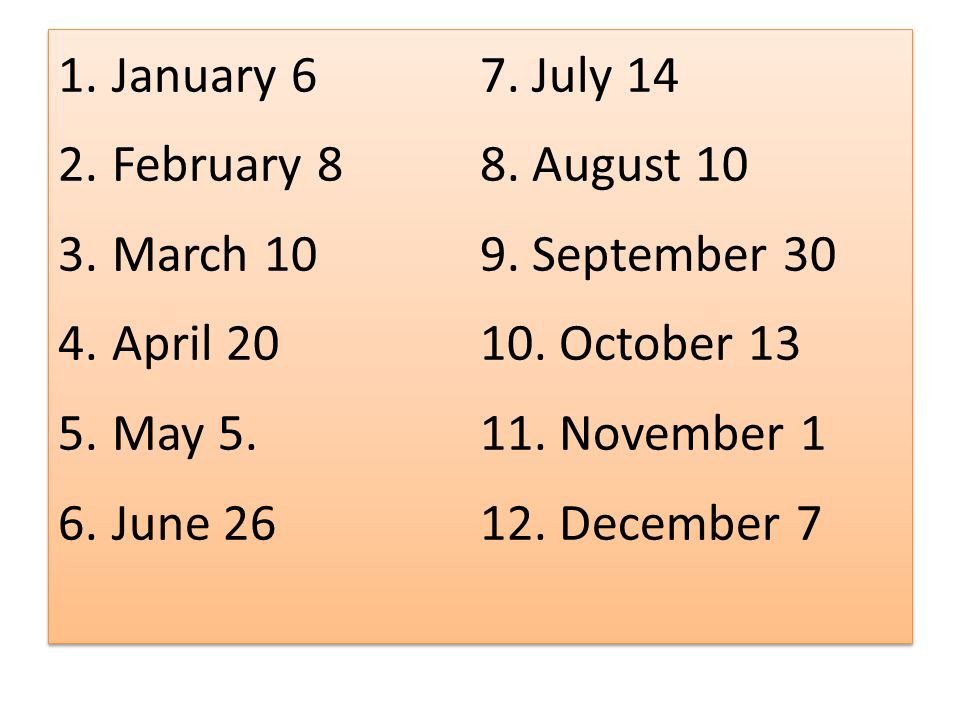 January 6 7. July 14. February August 10. March September 30. April October 13.