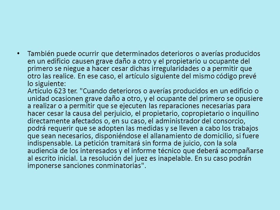 También puede ocurrir que determinados deterioros o averías producidos en un edificio causen grave daño a otro y el propietario u ocupante del primero se niegue a hacer cesar dichas irregularidades o a permitir que otro las realice.