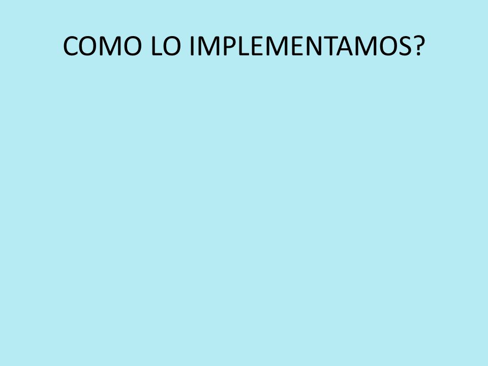 COMO LO IMPLEMENTAMOS
