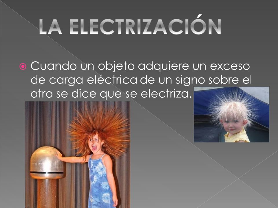 LA ELECTRIZACIÓN Cuando un objeto adquiere un exceso de carga eléctrica de un signo sobre el otro se dice que se electriza.