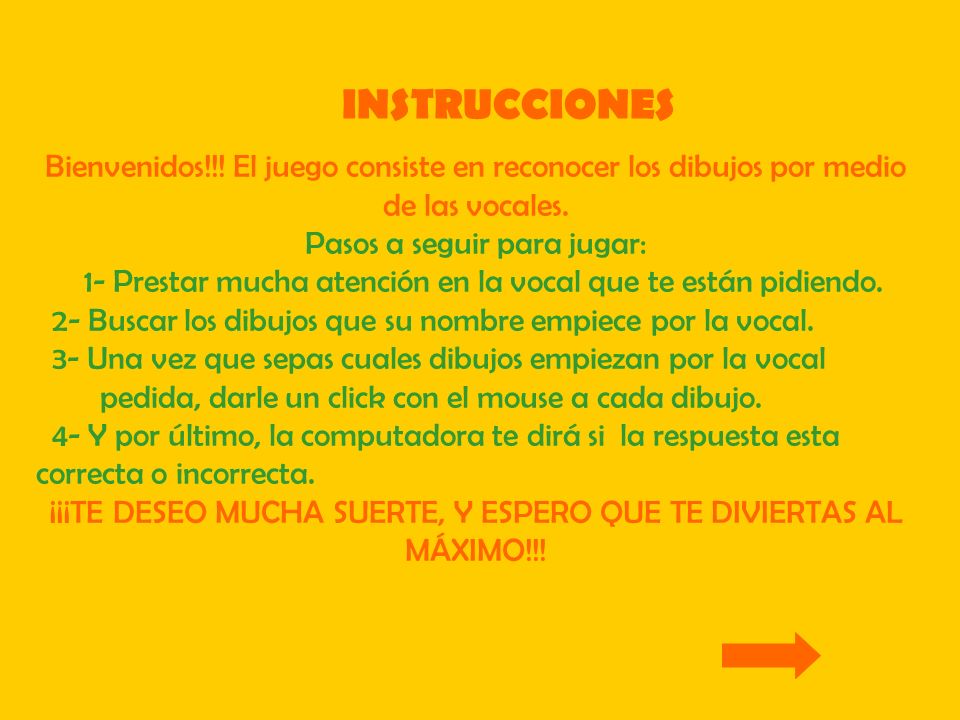 INSTRUCCIONES Bienvenidos!!! El juego consiste en reconocer los dibujos por medio de las vocales. Pasos a seguir para jugar: