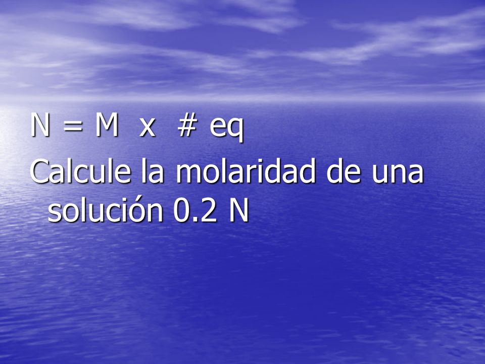 N = M x # eq Calcule la molaridad de una solución 0.2 N