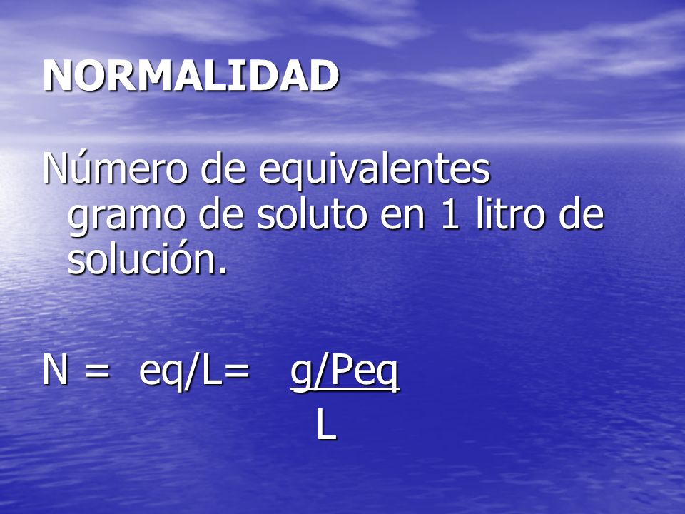 NORMALIDAD Número de equivalentes gramo de soluto en 1 litro de solución. N = eq/L= g/Peq L