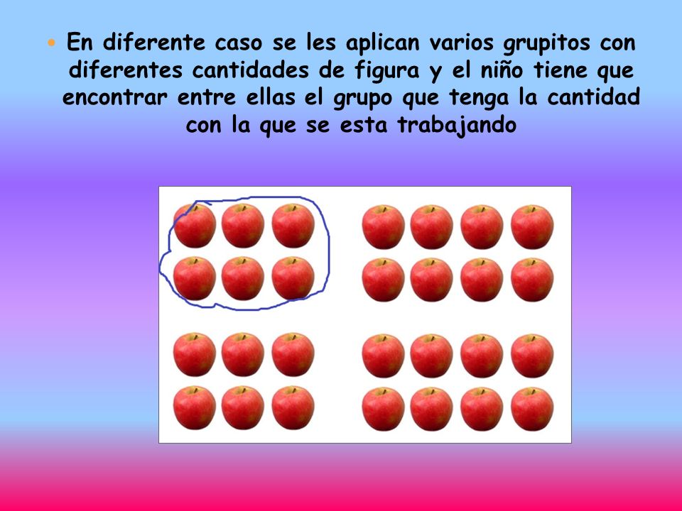 En diferente caso se les aplican varios grupitos con diferentes cantidades de figura y el niño tiene que encontrar entre ellas el grupo que tenga la cantidad con la que se esta trabajando