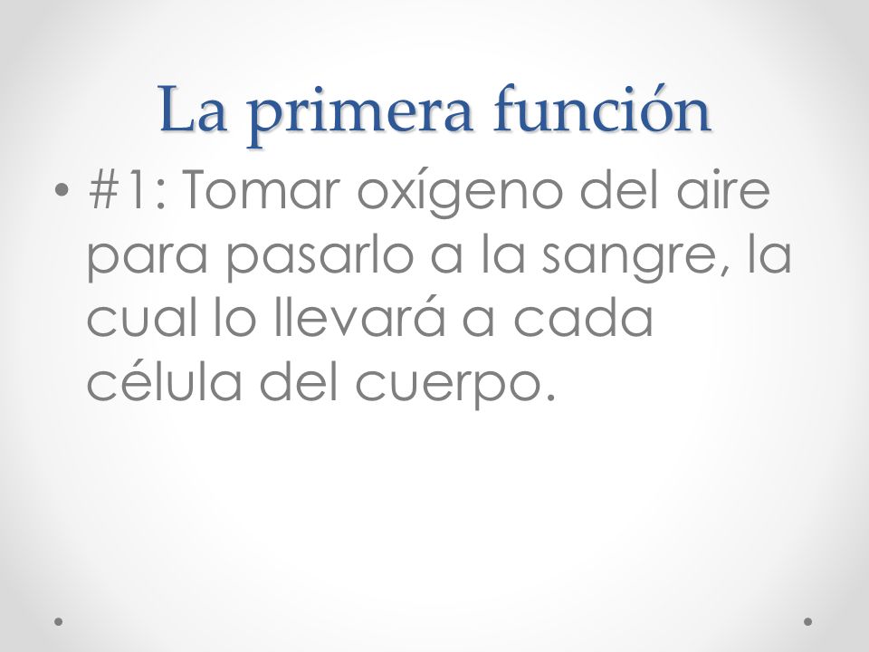 La primera función #1: Tomar oxígeno del aire para pasarlo a la sangre, la cual lo llevará a cada célula del cuerpo.