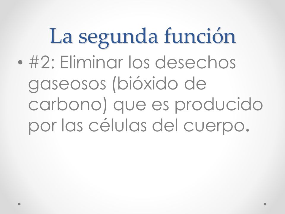La segunda función #2: Eliminar los desechos gaseosos (bióxido de carbono) que es producido por las células del cuerpo.
