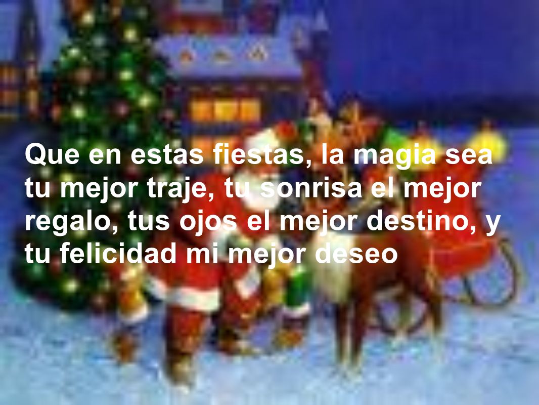 Que en estas fiestas, la magia sea tu mejor traje, tu sonrisa el mejor regalo, tus ojos el mejor destino, y tu felicidad mi mejor deseo