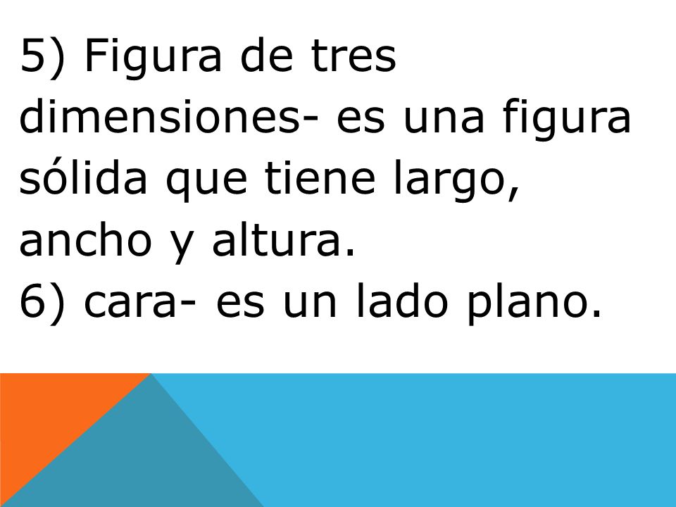 5) Figura de tres dimensiones- es una figura sólida que tiene largo, ancho y altura.