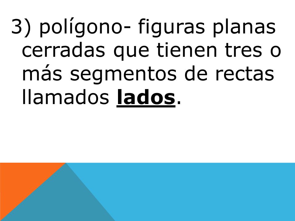 3) polígono- figuras planas cerradas que tienen tres o más segmentos de rectas llamados lados.