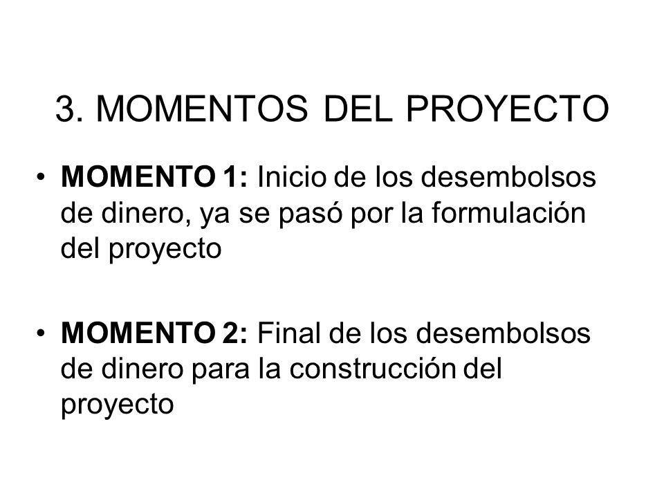 3. MOMENTOS DEL PROYECTO MOMENTO 1: Inicio de los desembolsos de dinero, ya se pasó por la formulación del proyecto.