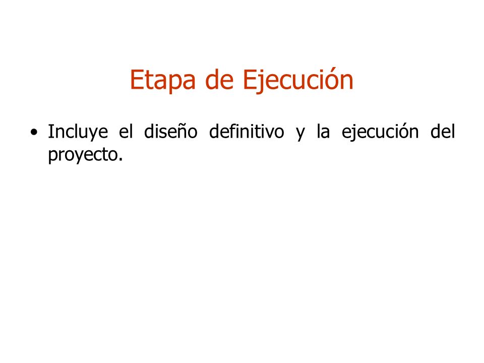 Etapa de Ejecución Incluye el diseño definitivo y la ejecución del proyecto.