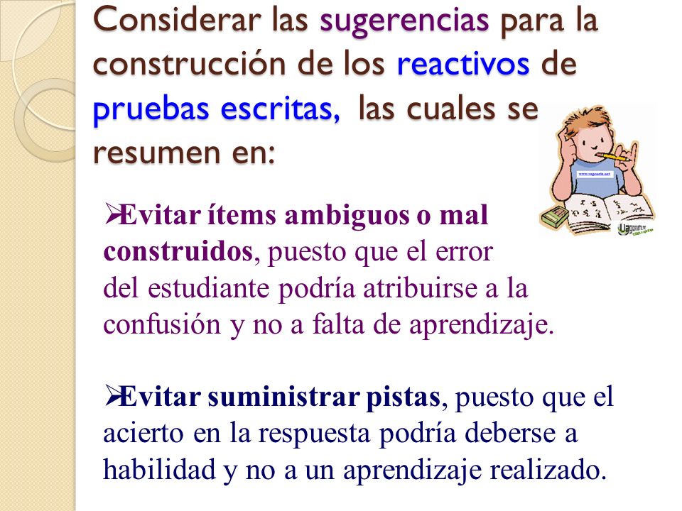 Considerar las sugerencias para la construcción de los reactivos de pruebas escritas, las cuales se resumen en: