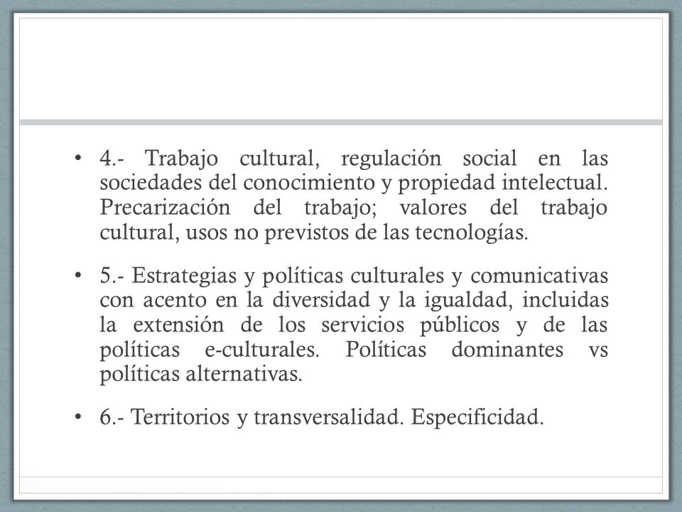 4.- Trabajo cultural, regulación social en las sociedades del conocimiento y propiedad intelectual. Precarización del trabajo; valores del trabajo cultural, usos no previstos de las tecnologías.