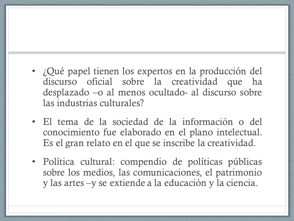 ¿Qué papel tienen los expertos en la producción del discurso oficial sobre la creatividad que ha desplazado –o al menos ocultado- al discurso sobre las industrias culturales