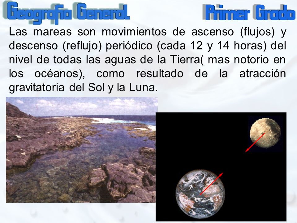 Las mareas son movimientos de ascenso (flujos) y descenso (reflujo) periódico (cada 12 y 14 horas) del nivel de todas las aguas de la Tierra( mas notorio en los océanos), como resultado de la atracción gravitatoria del Sol y la Luna.
