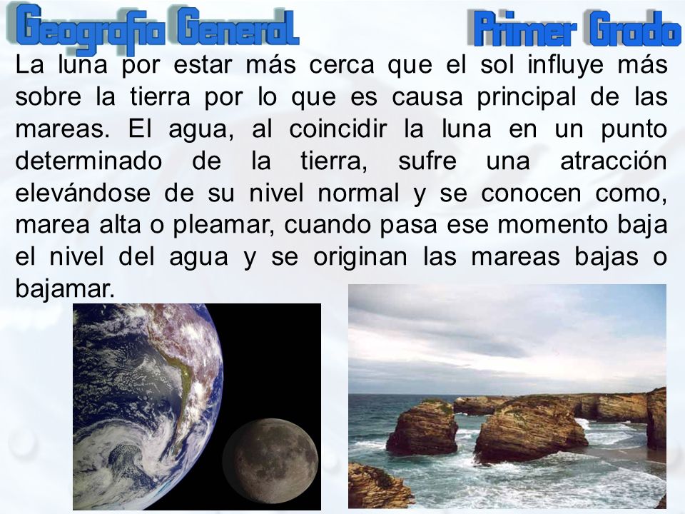 La luna por estar más cerca que el sol influye más sobre la tierra por lo que es causa principal de las mareas.