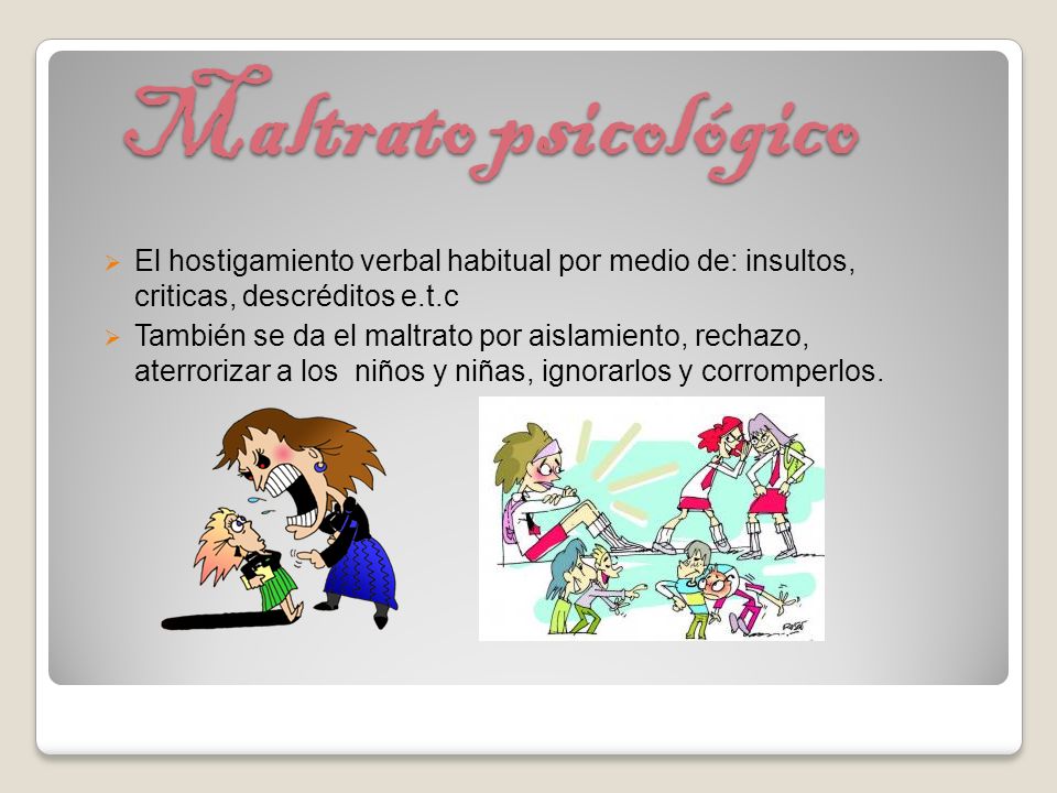 Maltrato psicológico El hostigamiento verbal habitual por medio de: insultos, criticas, descréditos e.t.c.