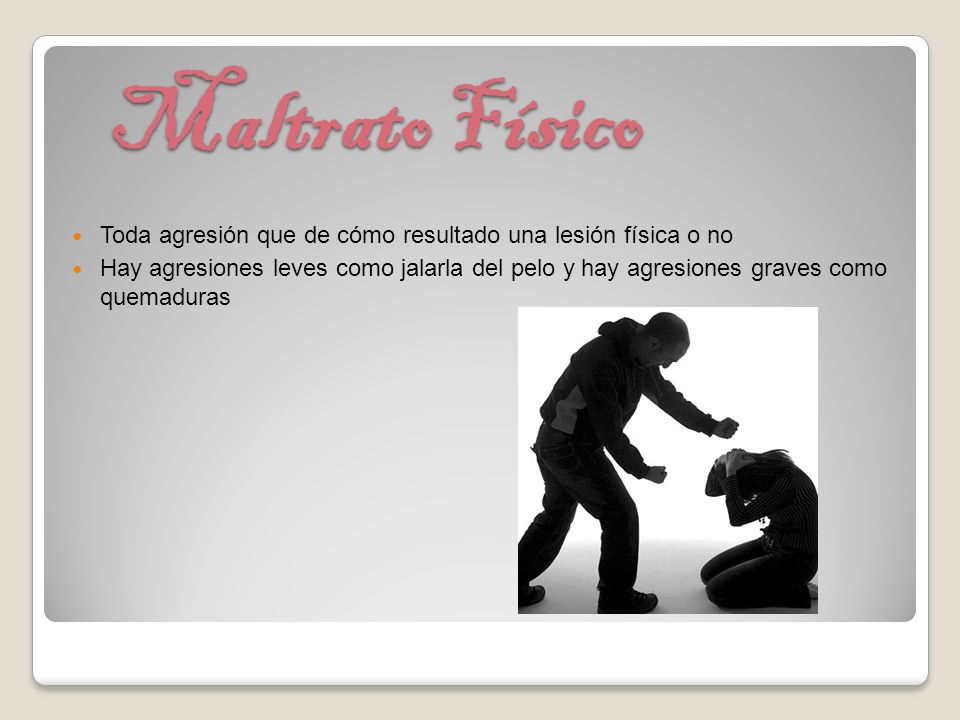 Maltrato Físico Toda agresión que de cómo resultado una lesión física o no.