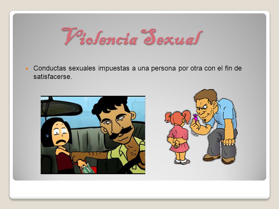 Violencia Sexual Conductas sexuales impuestas a una persona por otra con el fin de satisfacerse.