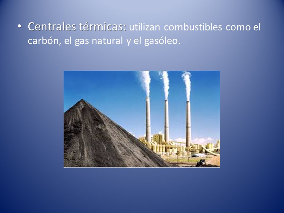 Centrales térmicas: utilizan combustibles como el carbón, el gas natural y el gasóleo.