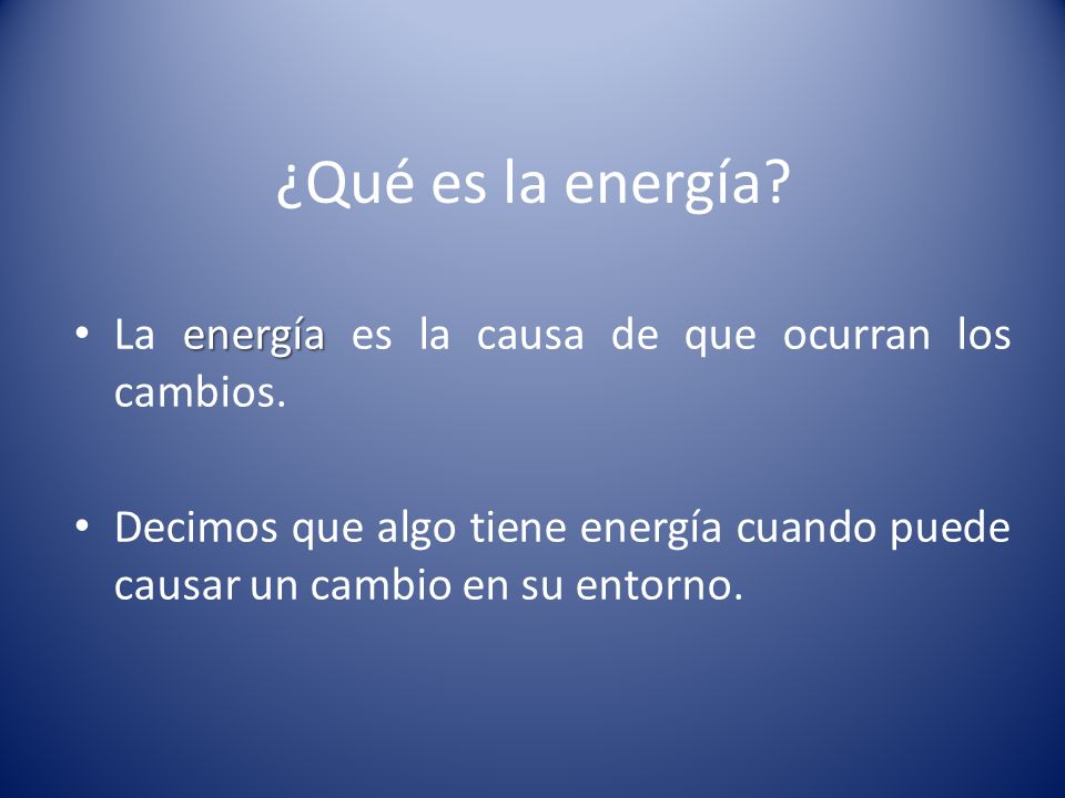 ¿Qué es la energía La energía es la causa de que ocurran los cambios.