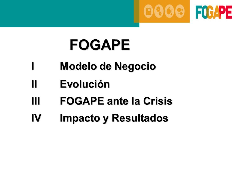 FOGAPE I Modelo de Negocio II Evolución III FOGAPE ante la Crisis