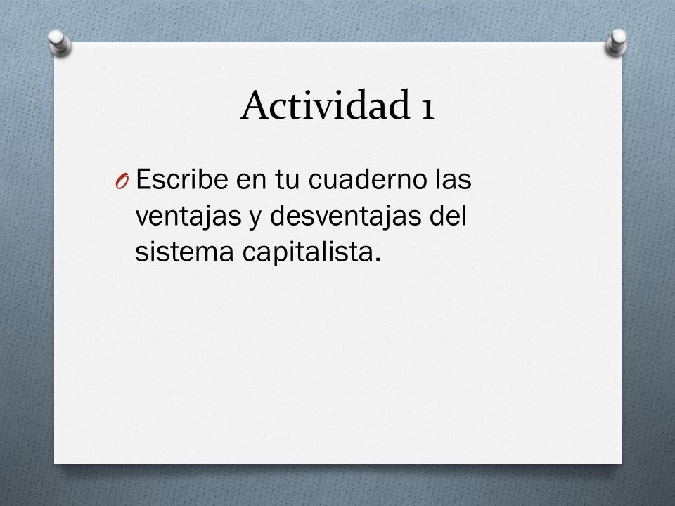 Actividad 1 Escribe en tu cuaderno las ventajas y desventajas del sistema capitalista.