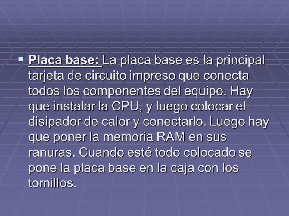 Placa base: La placa base es la principal tarjeta de circuito impreso que conecta todos los componentes del equipo.