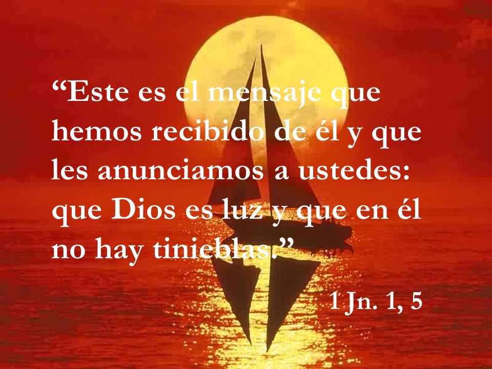 Este es el mensaje que hemos recibido de él y que les anunciamos a ustedes: que Dios es luz y que en él no hay tinieblas.