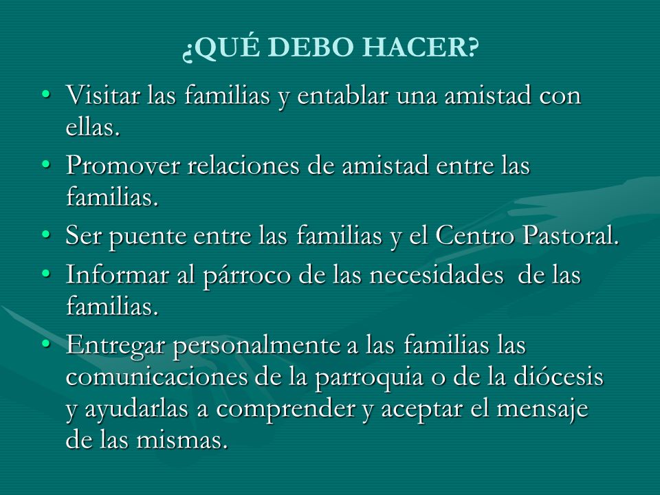 ¿QUÉ DEBO HACER Visitar las familias y entablar una amistad con ellas. Promover relaciones de amistad entre las familias.