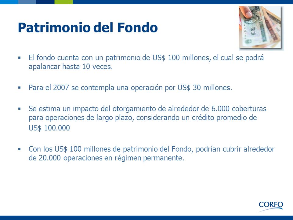 Patrimonio del Fondo El fondo cuenta con un patrimonio de US$ 100 millones, el cual se podrá apalancar hasta 10 veces.