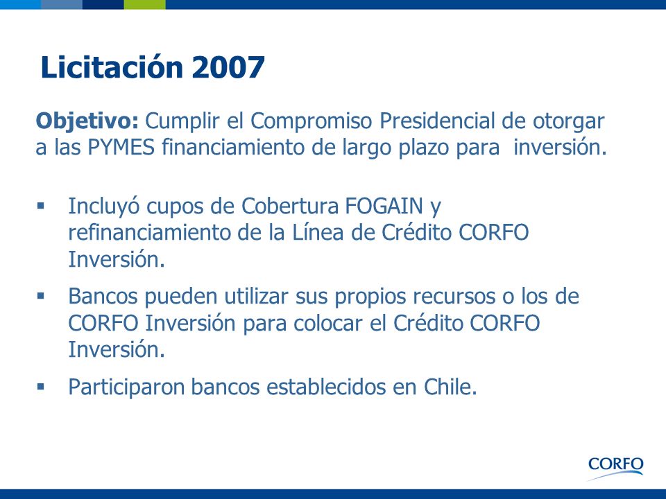 Licitación 2007 Objetivo: Cumplir el Compromiso Presidencial de otorgar a las PYMES financiamiento de largo plazo para inversión.