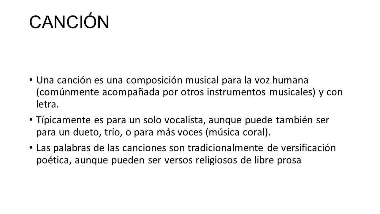 CANCIÓN Una canción es una composición musical para la voz humana (comúnmente acompañada por otros instrumentos musicales) y con letra.