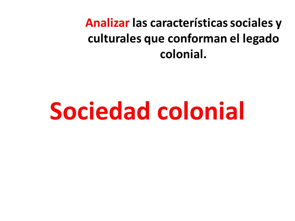 Analizar las características sociales y culturales que conforman el legado colonial.
