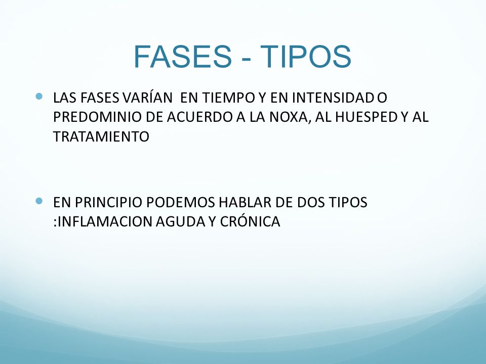 FASES - TIPOS LAS FASES VARÍAN EN TIEMPO Y EN INTENSIDAD O PREDOMINIO DE ACUERDO A LA NOXA, AL HUESPED Y AL TRATAMIENTO.