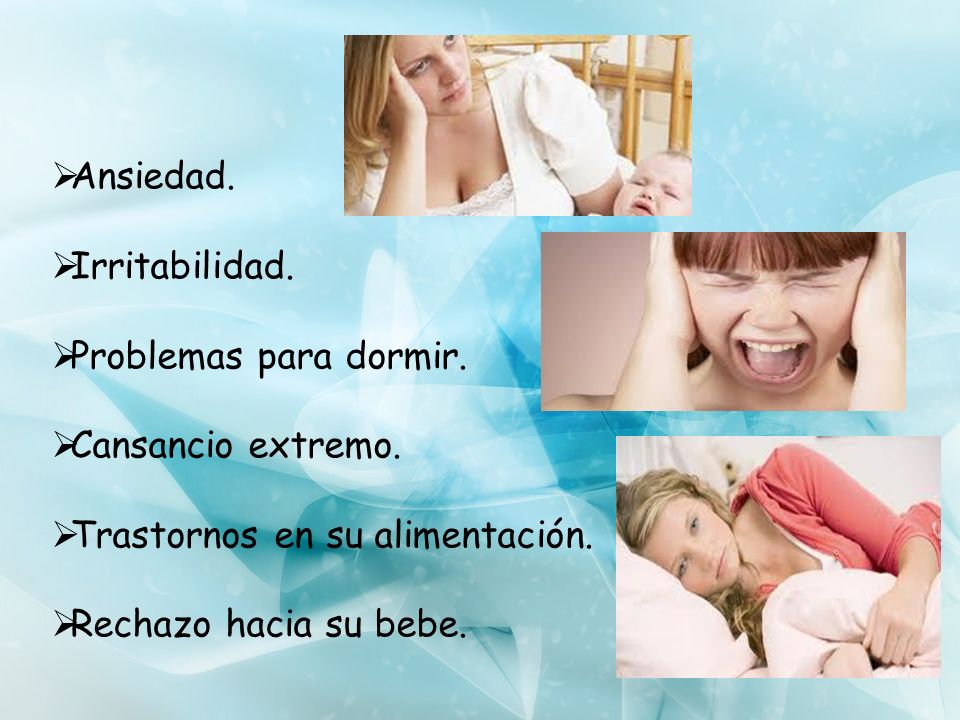 Ansiedad. Irritabilidad. Problemas para dormir. Cansancio extremo. Trastornos en su alimentación.