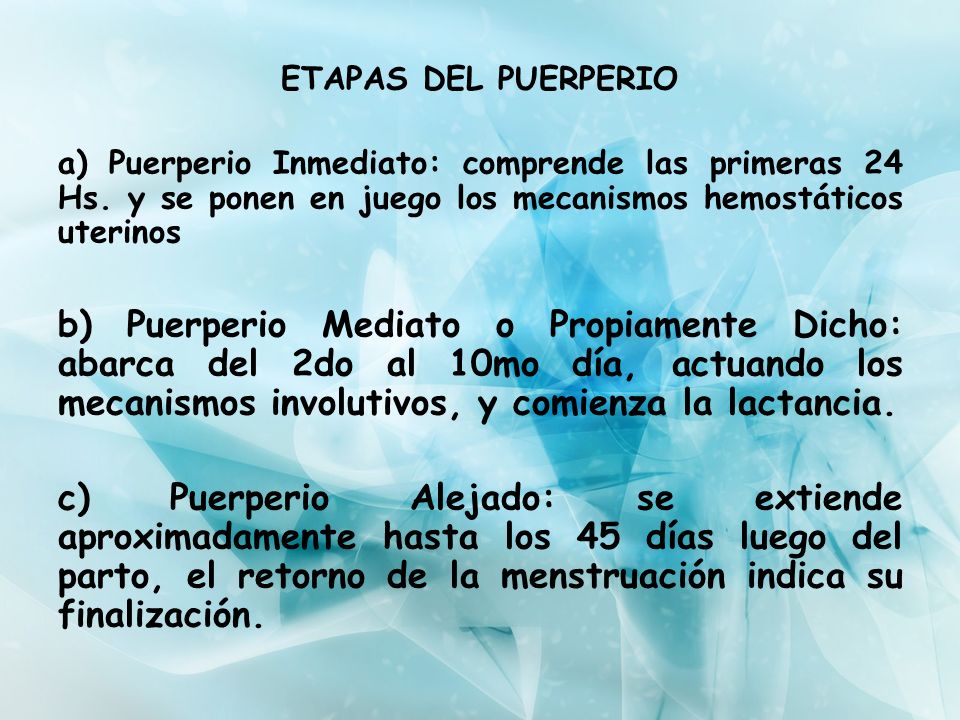 ETAPAS DEL PUERPERIO a) Puerperio Inmediato: comprende las primeras 24 Hs. y se ponen en juego los mecanismos hemostáticos uterinos.