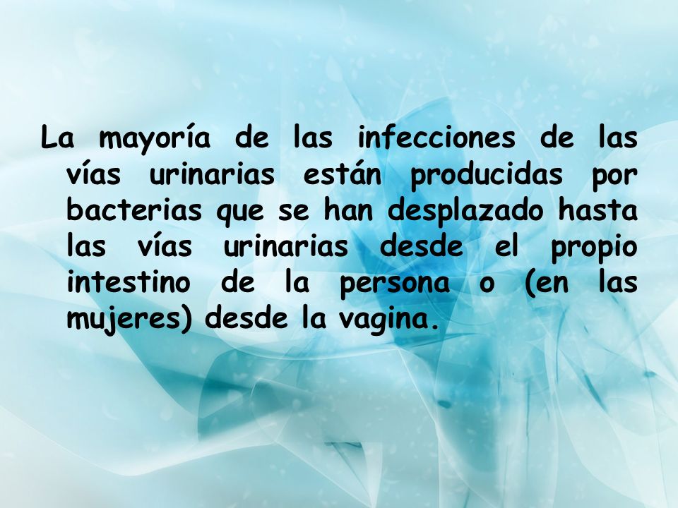 La mayoría de las infecciones de las vías urinarias están producidas por bacterias que se han desplazado hasta las vías urinarias desde el propio intestino de la persona o (en las mujeres) desde la vagina.