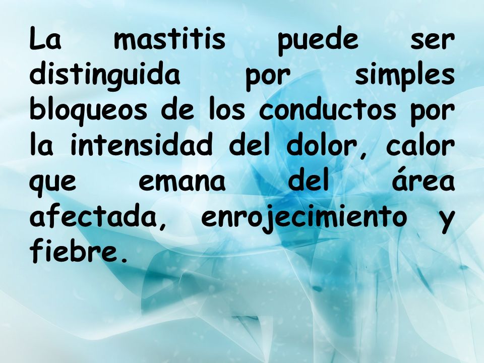 La mastitis puede ser distinguida por simples bloqueos de los conductos por la intensidad del dolor, calor que emana del área afectada, enrojecimiento y fiebre.