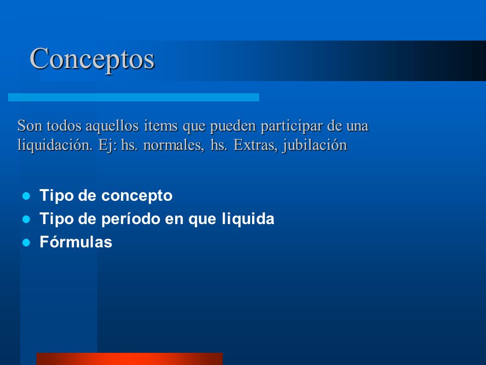 Conceptos Son todos aquellos items que pueden participar de una liquidación. Ej: hs. normales, hs. Extras, jubilación.