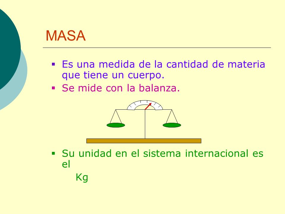 MASA Es una medida de la cantidad de materia que tiene un cuerpo.