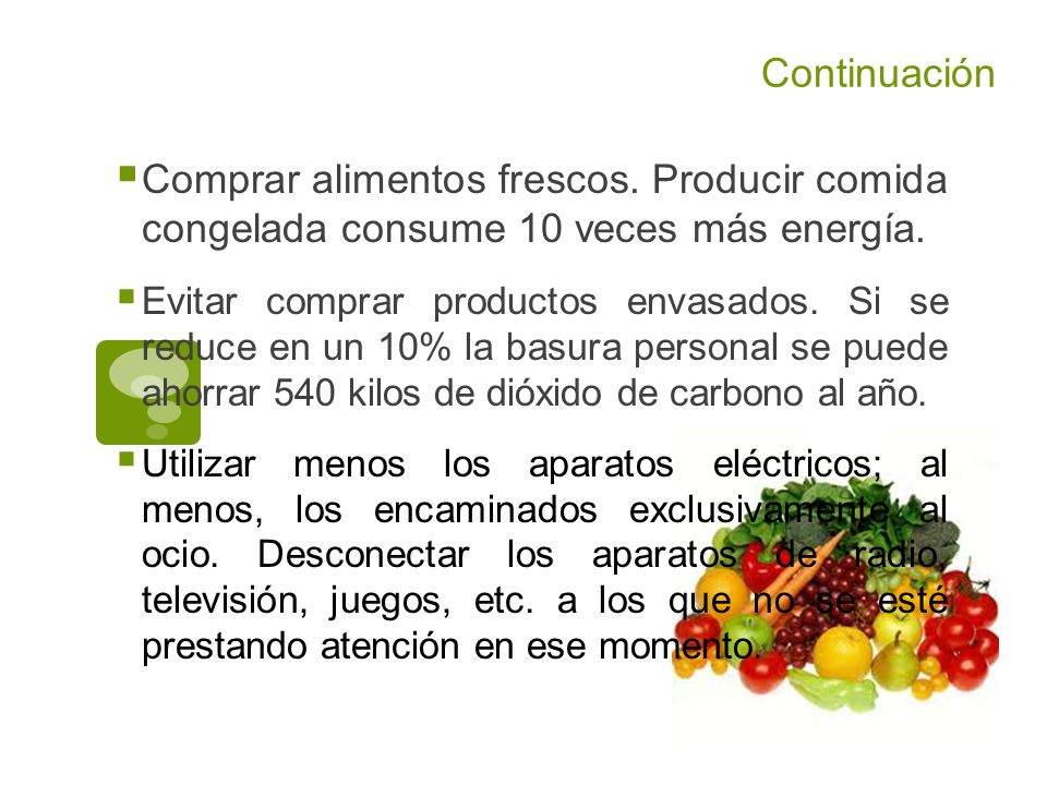 Continuación Comprar alimentos frescos. Producir comida congelada consume 10 veces más energía.