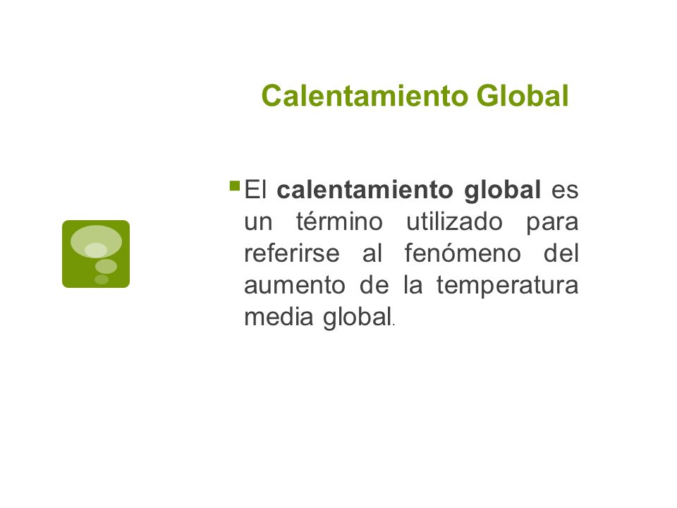 Calentamiento Global El calentamiento global es un término utilizado para referirse al fenómeno del aumento de la temperatura media global.
