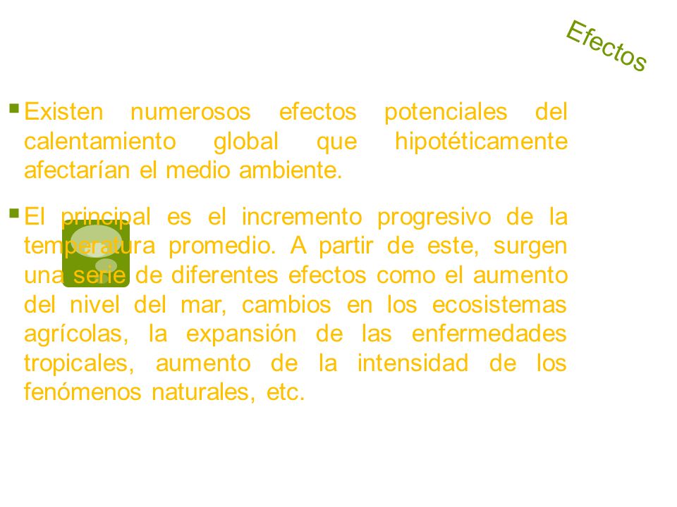 Existen numerosos efectos potenciales del calentamiento global que hipotéticamente afectarían el medio ambiente.