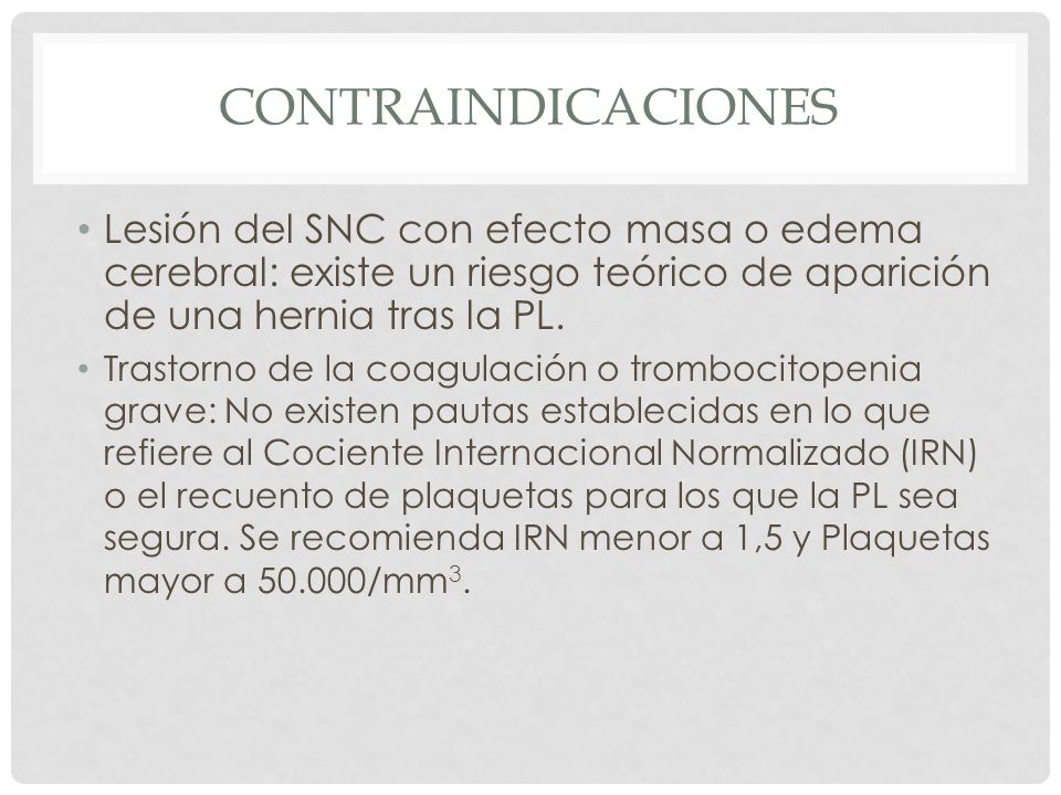 CONTRAINDICACIONES Lesión del SNC con efecto masa o edema cerebral: existe un riesgo teórico de aparición de una hernia tras la PL.