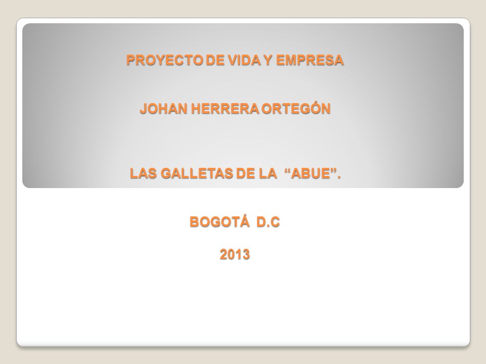 PROYECTO DE VIDA Y EMPRESA JOHAN HERRERA ORTEGÓN LAS GALLETAS DE LA ABUE . BOGOTÁ D.C 2013