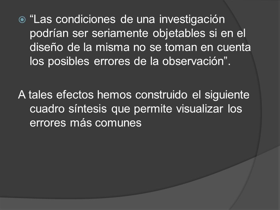 Las condiciones de una investigación podrían ser seriamente objetables si en el diseño de la misma no se toman en cuenta los posibles errores de la observación .