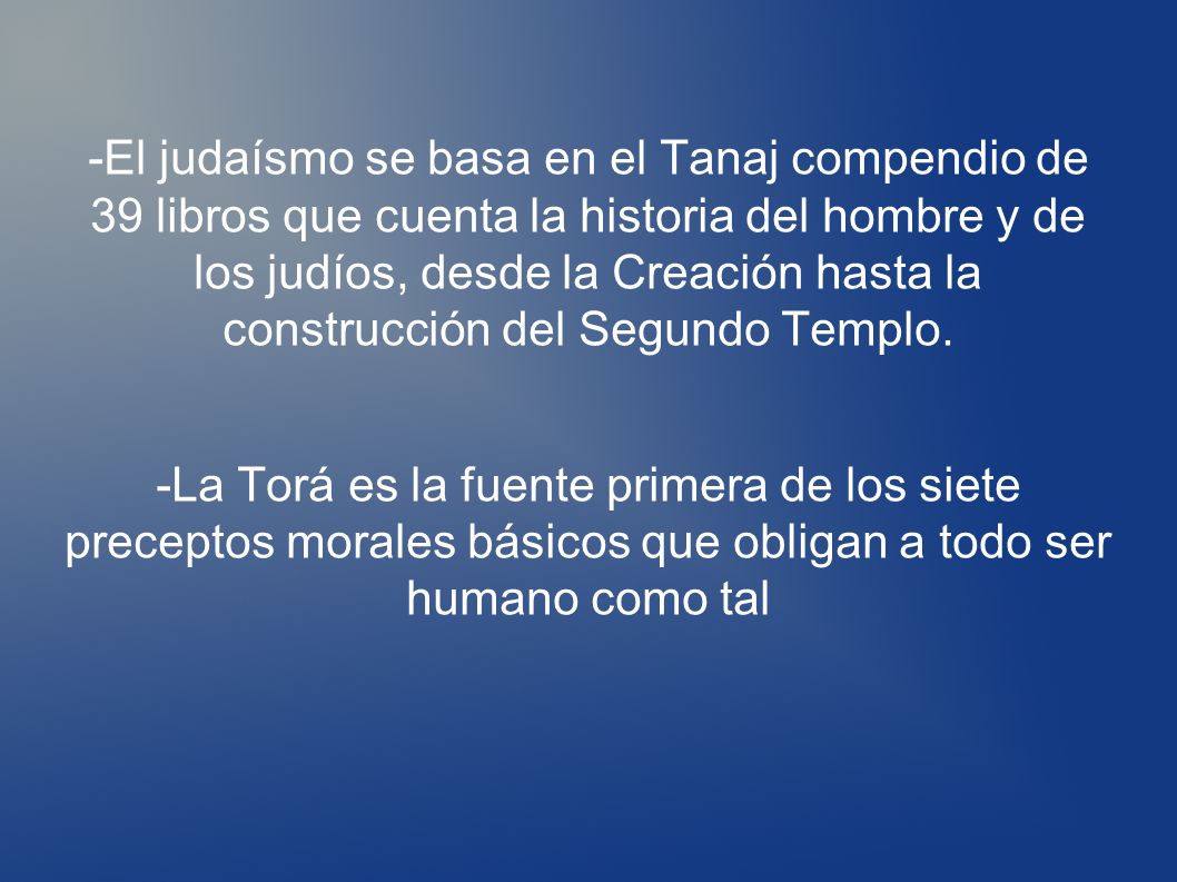 -El judaísmo se basa en el Tanaj compendio de 39 libros que cuenta la historia del hombre y de los judíos, desde la Creación hasta la construcción del Segundo Templo.
