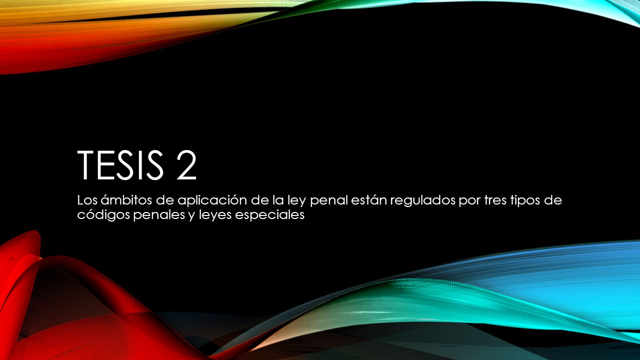 Tesis 2 Los ámbitos de aplicación de la ley penal están regulados por tres tipos de códigos penales y leyes especiales.